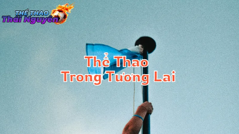 Tầm Nhìn Về Thể Thao Trong Tương Lai