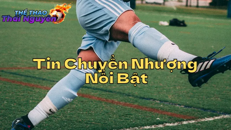 Tin Chuyển Nhượng Nổi Bật