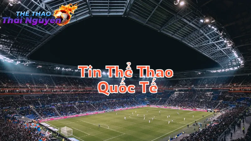 Tin Thể Thao Quốc Tế Mới Nhất